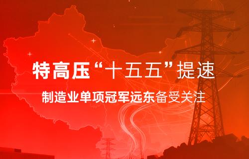 特高壓“十五五”提速｜制造業單項冠軍遠東備受關注